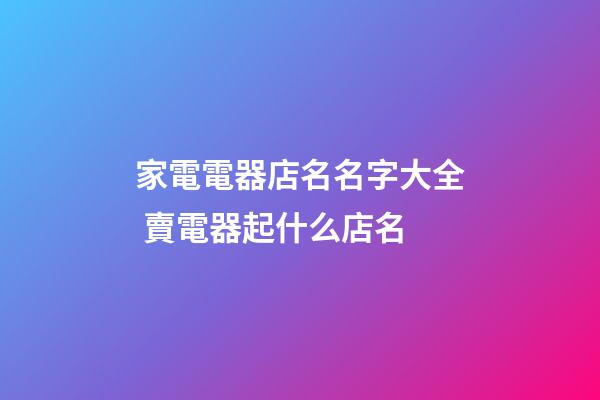 家電電器店名名字大全 賣電器起什么店名-第1張-店鋪起名-玄機(jī)派